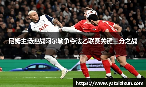 尼姆主场迎战阿尔勒争夺法乙联赛关键三分之战