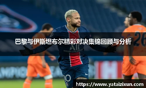 巴黎与伊斯坦布尔精彩对决集锦回顾与分析