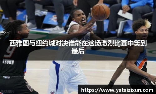 西雅图与纽约城对决谁能在这场激烈比赛中笑到最后