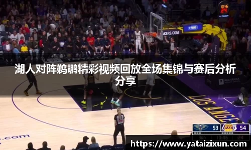 湖人对阵鹈鹕精彩视频回放全场集锦与赛后分析分享