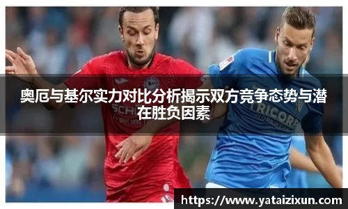 奥厄与基尔实力对比分析揭示双方竞争态势与潜在胜负因素