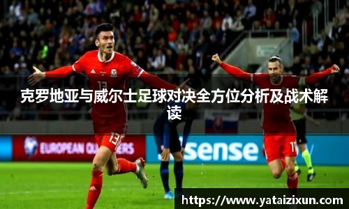 克罗地亚与威尔士足球对决全方位分析及战术解读