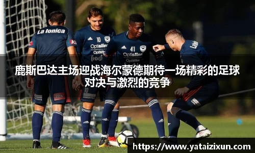 鹿斯巴达主场迎战海尔蒙德期待一场精彩的足球对决与激烈的竞争