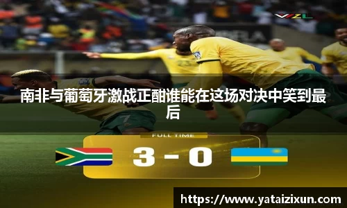 南非与葡萄牙激战正酣谁能在这场对决中笑到最后