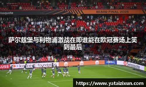 萨尔兹堡与利物浦激战在即谁能在欧冠赛场上笑到最后