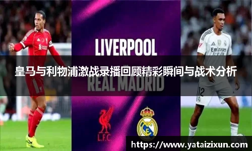 皇马与利物浦激战录播回顾精彩瞬间与战术分析