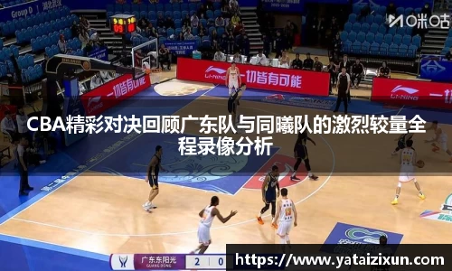 CBA精彩对决回顾广东队与同曦队的激烈较量全程录像分析