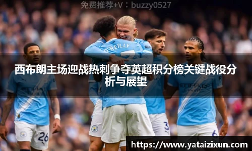 西布朗主场迎战热刺争夺英超积分榜关键战役分析与展望