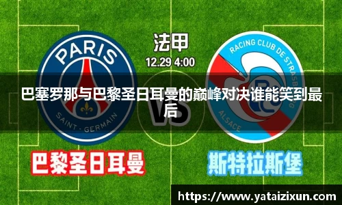 巴塞罗那与巴黎圣日耳曼的巅峰对决谁能笑到最后