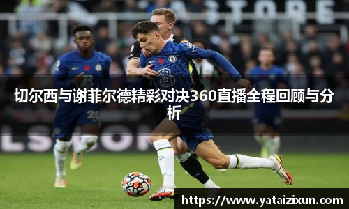 切尔西与谢菲尔德精彩对决360直播全程回顾与分析
