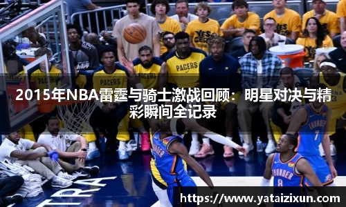 2015年NBA雷霆与骑士激战回顾：明星对决与精彩瞬间全记录