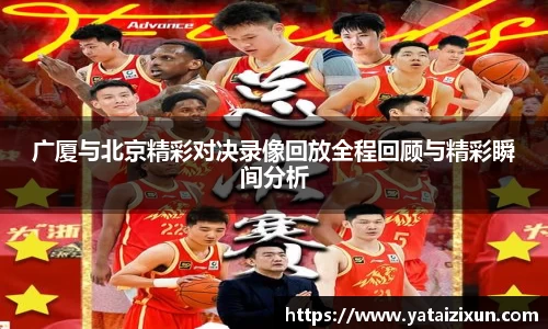 广厦与北京精彩对决录像回放全程回顾与精彩瞬间分析