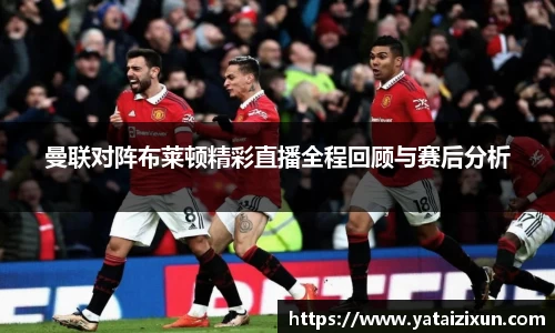 曼联对阵布莱顿精彩直播全程回顾与赛后分析
